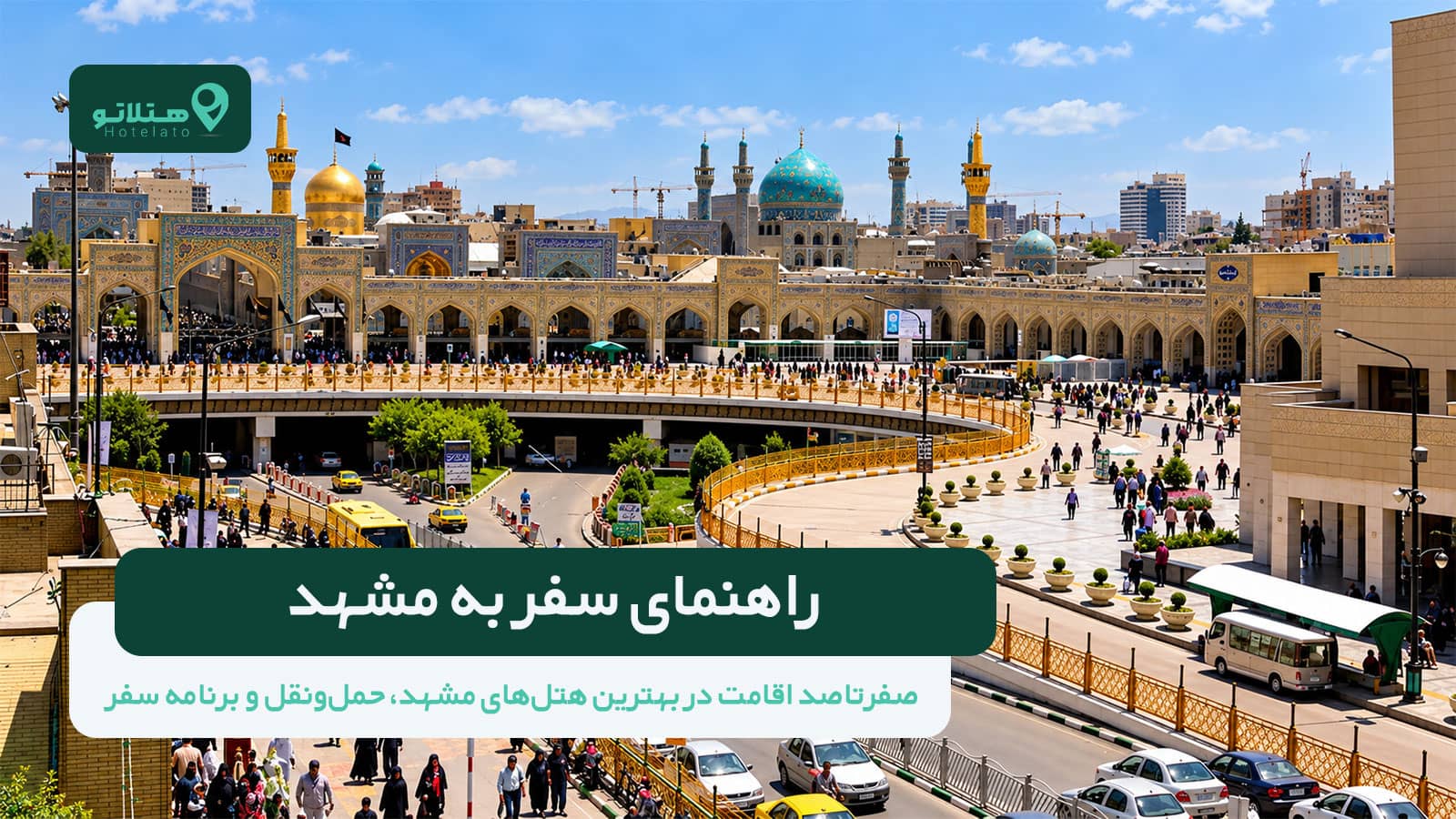 راهنمای سفر به مشهد 1405 | صفرتاصد اقامت در بهترین هتل، حملونقل و برنامه سفر